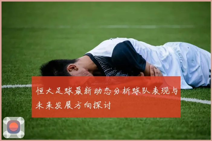 恒大足球最新动态分析球队表现与未来发展方向探讨