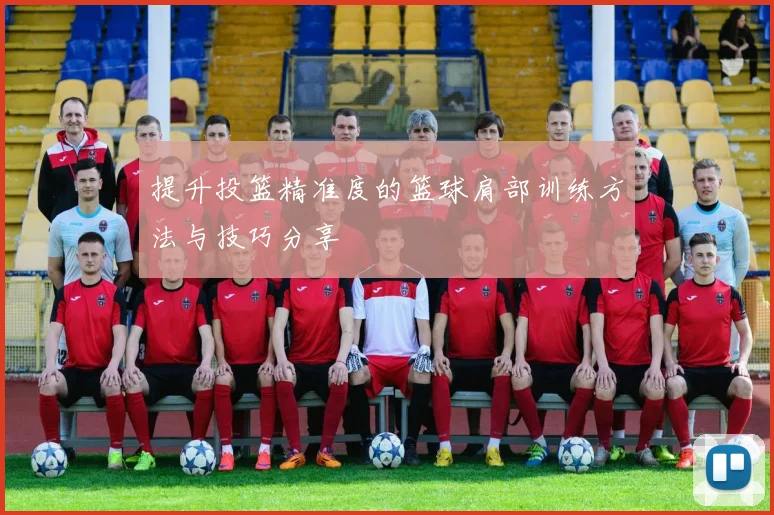 提升投篮精准度的篮球肩部训练方法与技巧分享