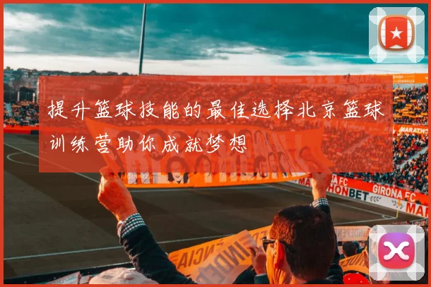 提升篮球技能的最佳选择北京篮球训练营助你成就梦想