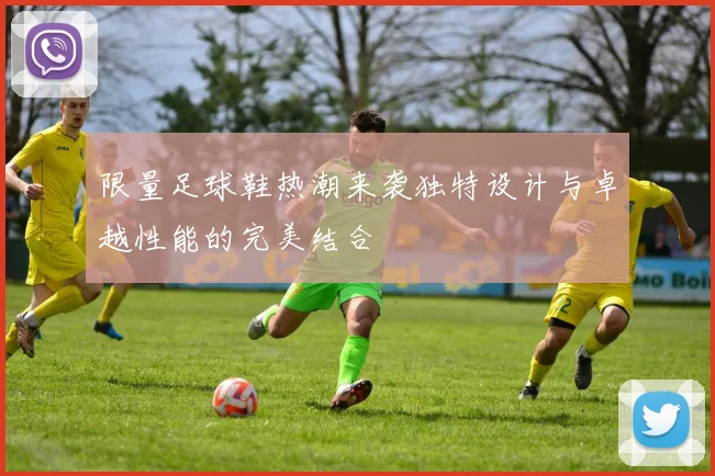 限量足球鞋热潮来袭独特设计与卓越性能的完美结合