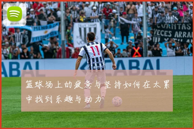 篮球场上的疲惫与坚持如何在太累中找到乐趣与动力