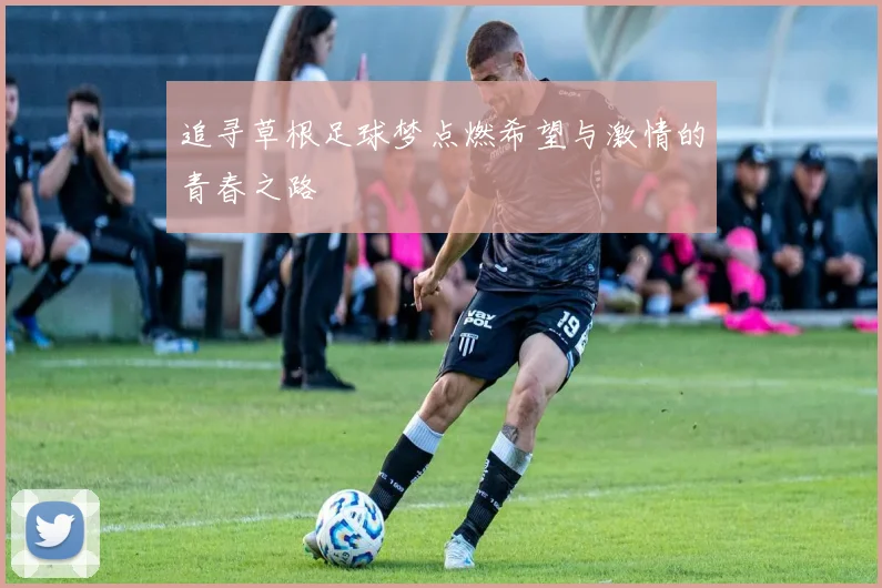 追寻草根足球梦点燃希望与激情的青春之路