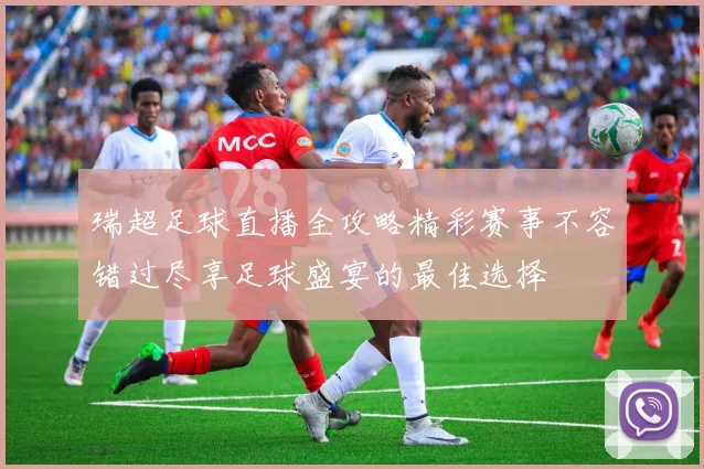 瑞超足球直播全攻略精彩赛事不容错过尽享足球盛宴的最佳选择