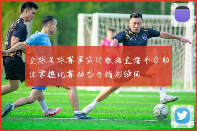 全球足球赛事实时数据直播平台助你掌握比赛动态与精彩瞬间