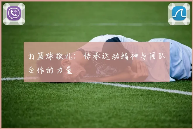 打篮球敬礼：传承运动精神与团队合作的力量