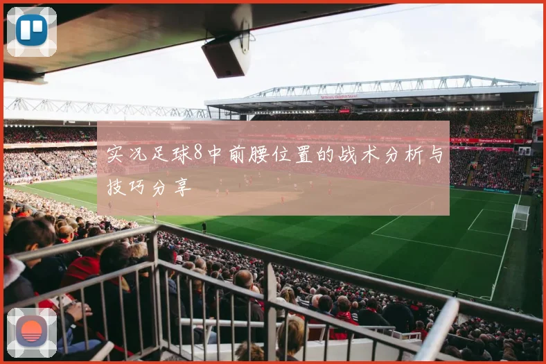 实况足球8中前腰位置的战术分析与技巧分享