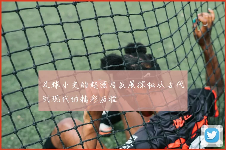 足球小史的起源与发展探秘从古代到现代的精彩历程